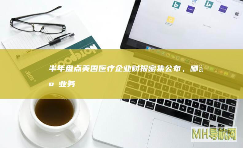 半年盘点美国医疗财报密集公布,哪些业务