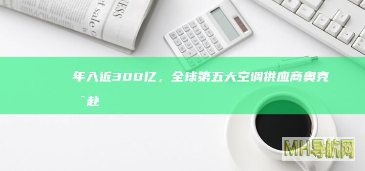 年入近300亿,全球第五大空调供应商奥克斯赴