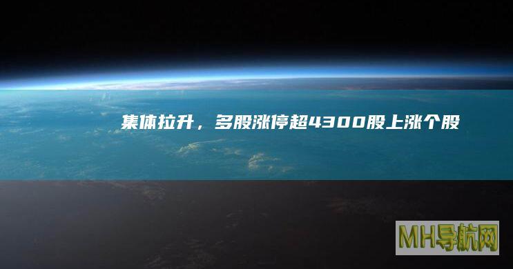 集体拉升，多股涨停！超4300股上涨|个股|沪指|收盘|概念股|创业板|电力板块