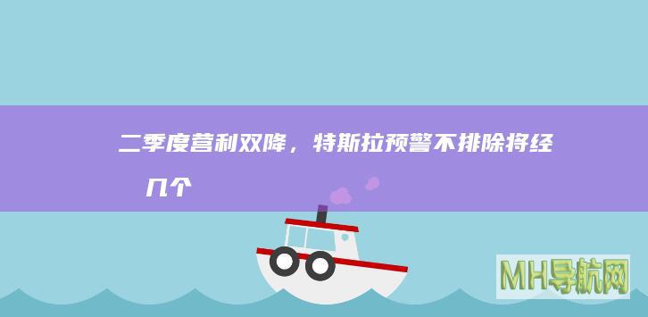 二季度营利双降,特斯拉预警不排除将经历几个