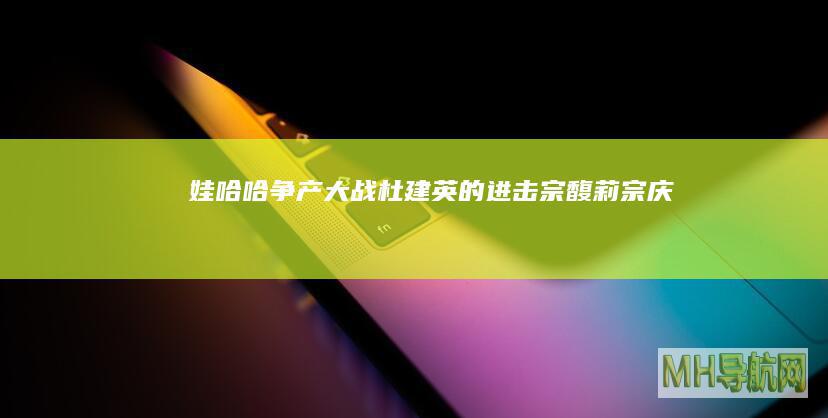 娃哈哈争产大战杜建英的进击宗馥莉宗庆后
