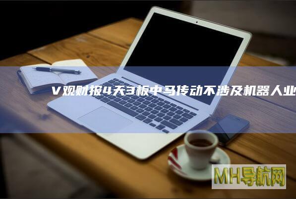 V观财报4天3板中马传动不涉及业务