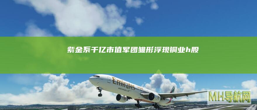 紫金系千亿市值军团雏形浮现铜业h股
