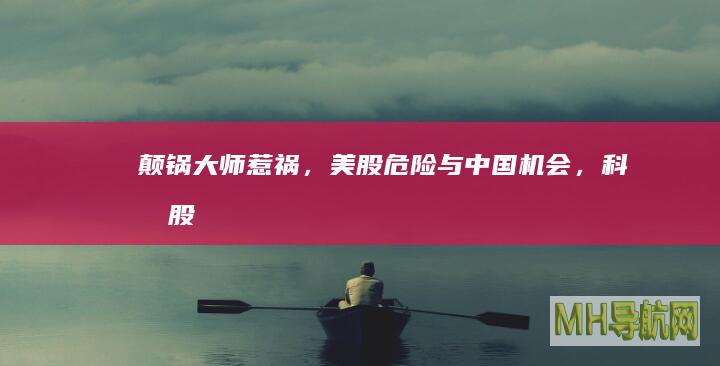颠锅大师惹祸，美股危险与中国机会，科技股