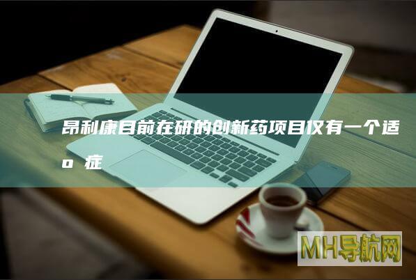 昂利康目前在研的创仅有一个适应症