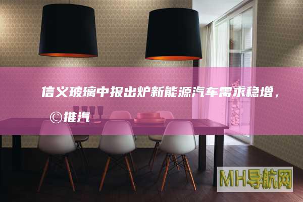 信义玻璃中报出炉新汽车需求稳增，助推汽