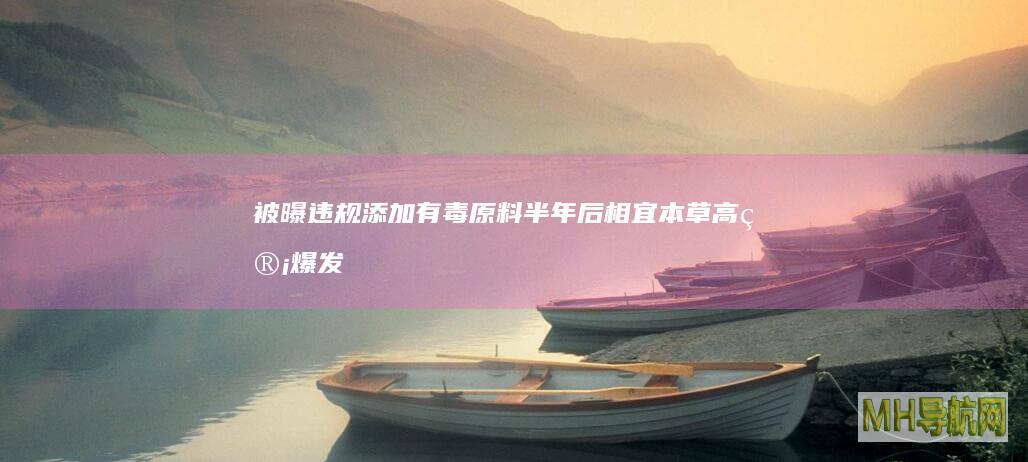 被曝违规添加有毒原料半年后相宜本草高管爆发
