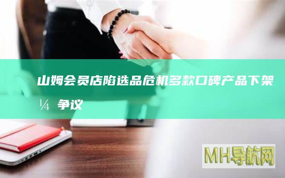 山姆会员店陷选品危机多款口碑产品下架引争议