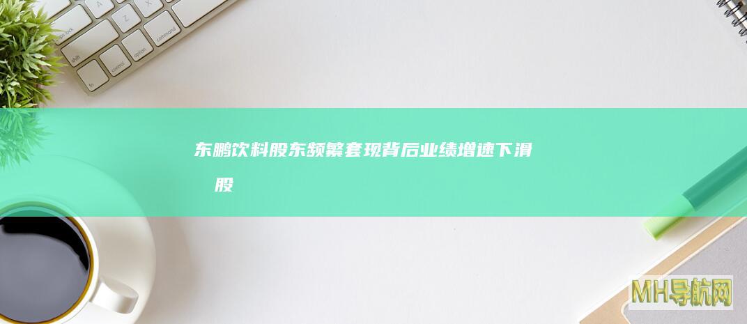 东鹏饮料股东频繁套现背后业绩增速下滑持股