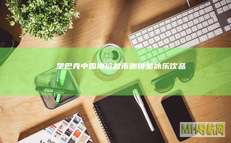 星巴克中国降价救市咖啡星冰乐饮品